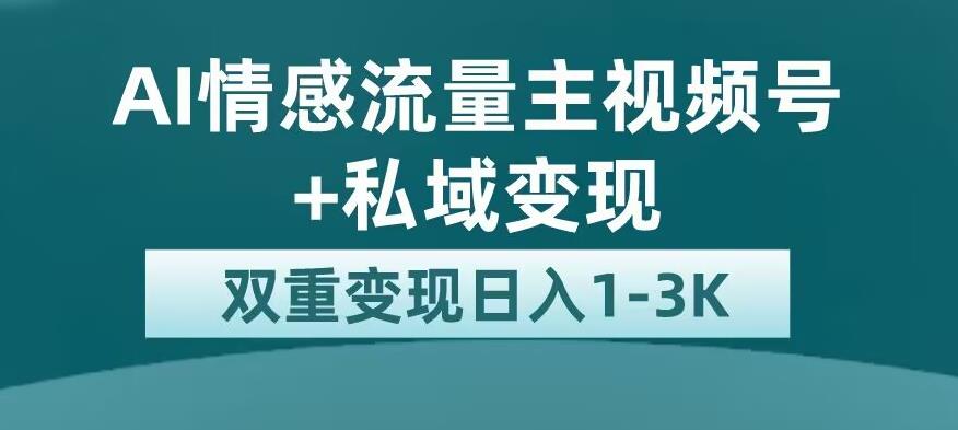 全新AI情感流量主视频号+私域变现,日入1-3K,平台巨大流量扶持【揭秘】-淘金日记