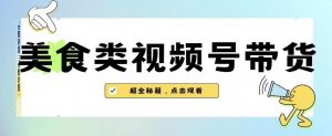 2023年视频号最新玩法,美食类视频号带货【内含去重方法】-淘金日记