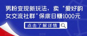 男粉变现新玩法,卖“爱好韵女交流社群”保底日赚1000元【揭秘】-淘金日记