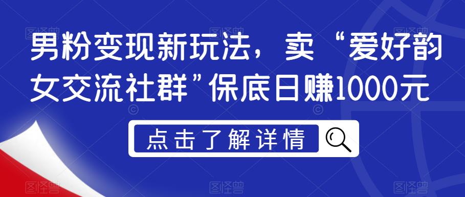 男粉变现新玩法,卖“爱好韵女交流社群”保底日赚1000元【揭秘】-淘金日记