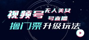 视频号美女无人直播间撸门票搭建升级玩法,日入1000+,后端转化不封号【揭秘】-淘金日记