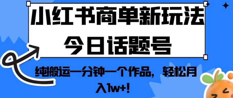 小红书商单新玩法今日话题号，纯搬运一分钟一个作品，轻松月入1w+！【揭秘】-淘金日记
