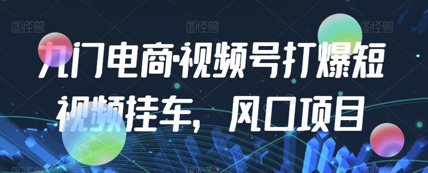 九门电商·视频号打爆短视频挂车，风口项目-淘金日记