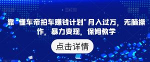 靠“懂车帝拍车赚钱计划”月入过万，无脑操作，暴力变现，保姆教学【揭秘】-淘金日记