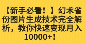 【新手必看！】幻术省份图片生成技术完全解析，教你快速变现并轻松月入10000+【揭秘】-淘金日记