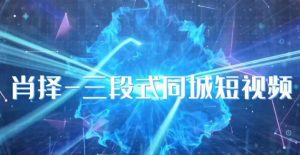 肖择-抖音同城短视频,三段式同城短视频实操-淘金日记