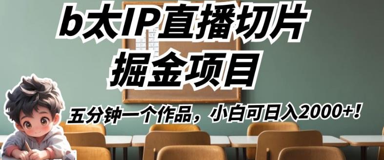 b太IP直播切片掘金项目，五分钟一个作品，小白可日入2000+【揭秘】-淘金日记