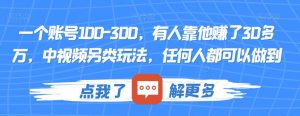 一个账号100-300，有人靠他赚了30多万，中视频另类玩法，任何人都可以做到【揭秘】-淘金日记