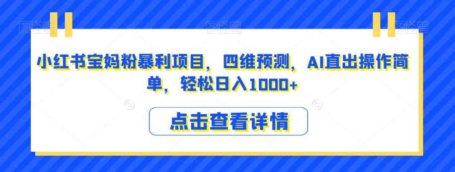 小红书宝妈粉暴利项目，四维预测，AI直出操作简单，轻松日入1000+【揭秘】-淘金日记