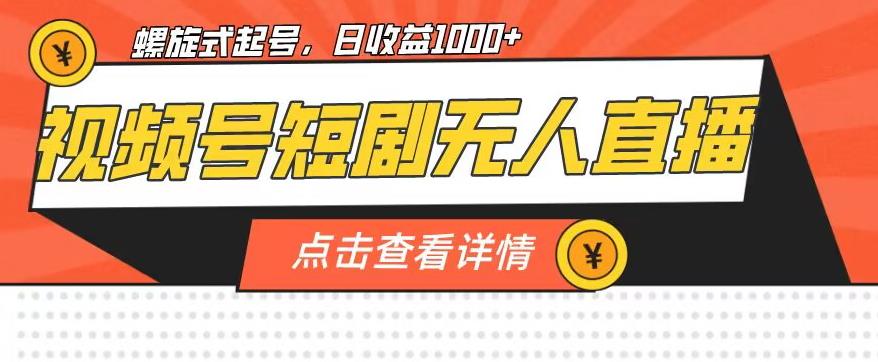 视频号短剧无人直播,螺旋起号,单号日收益1000+【揭秘】-淘金日记