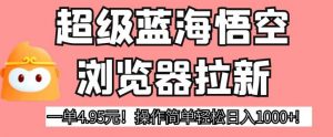 超级蓝海悟空浏览器拉新，一单4.95元！操作简单轻松日入1000+!【揭秘】-淘金日记
