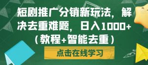 短剧推广分销新玩法,解决去重难题,日入1000+(教程+智能去重)【揭秘】-淘金日记