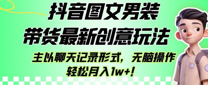 抖音图文男装带货最新创意玩法,主以聊天记录形式,无脑操作轻松月入1w+【揭秘】-淘金日记