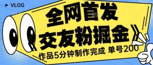 全网首发《交友粉掘金》单号一天躺赚200+作品5分钟制作完成,(长期稳定项目)【揭秘】-淘金日记