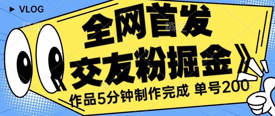 全网首发《交友粉掘金》单号一天躺赚200+作品5分钟制作完成,(长期稳定项目)【揭秘】-淘金日记