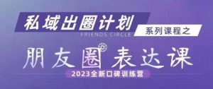 私域出圈计划系列课程之朋友圈表达课,2023全新口碑训练营-淘金日记