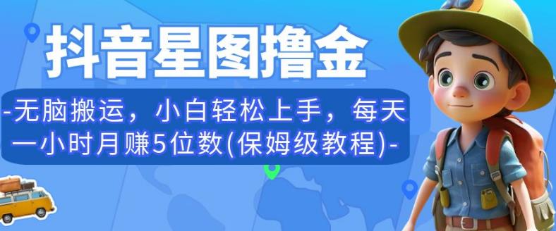 抖音星图撸金,无脑搬运,小白轻松上手,每天一小时月赚5位数(保姆级教程)【揭秘】-淘金日记