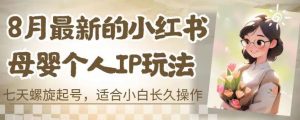 8月最新的小红书母婴个人IP玩法，七天螺旋起号，适合小白长久操作(附带全部教程)【揭秘】-淘金日记