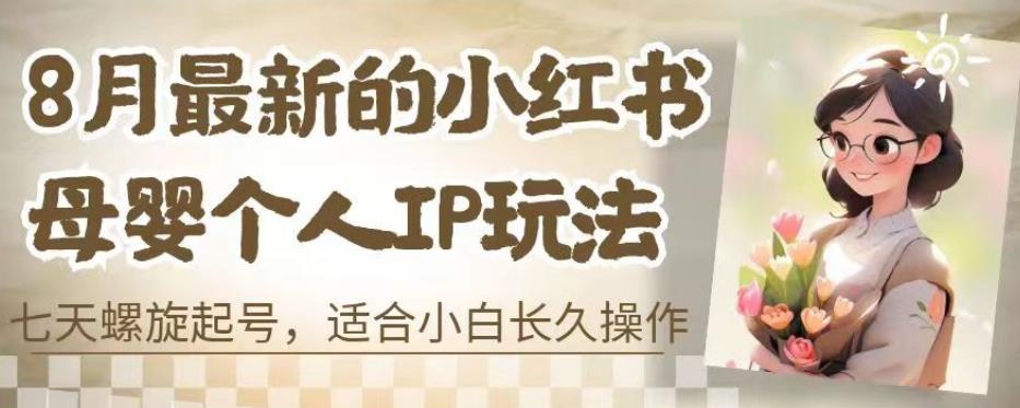 8月最新的小红书母婴个人IP玩法,七天螺旋起号,适合小白长久操作(附带全部教程)【揭秘】-淘金日记
