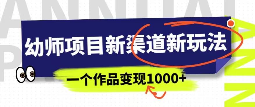 幼师项目新渠道新玩法,一个作品变现1000+,一部手机实现月入过万-淘金日记
