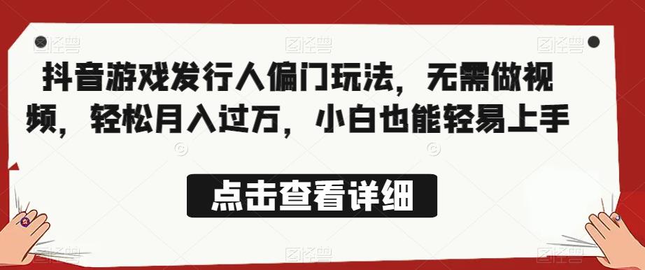 全网首发，抖音游戏发行人偏门玩法，无需做视频，轻松月入过万，小白也能轻易上手【揭秘】-淘金日记