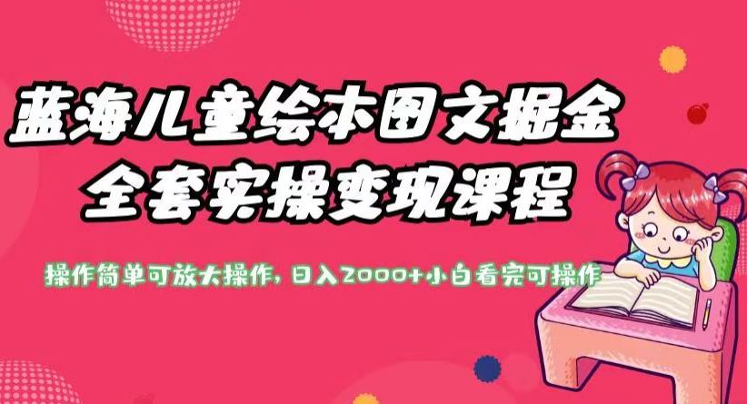 蓝海儿童绘本图文掘金全套实操变现课程，操作简单可放大操作，日入2000+【揭秘】-淘金日记