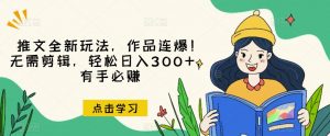 推文全新玩法，作品连爆！无需剪辑，轻松日入300+，有手必赚【揭秘】-淘金日记