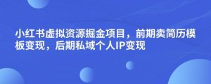 小红书虚拟资源掘金项目,前期卖简历模板变现,后期私域个人IP变现,日入300,长期稳定【揭秘】-淘金日记