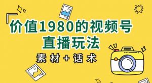 价值1980的视频号直播玩法，小白也可以直接上手操作【教程+素材+话术】-淘金日记