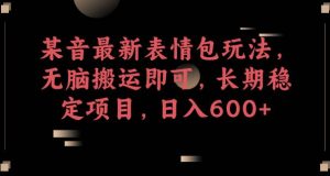 某音最新表情包玩法，无脑搬运即可，长期稳定项目，日入600+【揭秘】-淘金日记