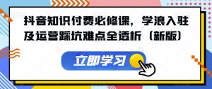 抖音知识付费必修课,学浪入驻及运营踩坑难点全透析(新版)-淘金日记