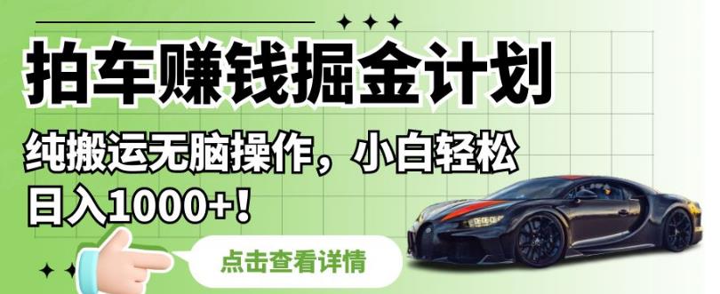 拍车赚钱掘金计划,纯搬运无脑操作,小白轻松日入1000+【揭秘】-淘金日记