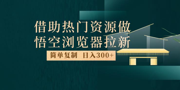 最新借助热门资源悟空浏览器拉新玩法,日入300+,人人可做,每天1小时【揭秘】-淘金日记