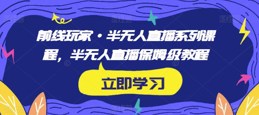 前线玩家·半无人直播系列课程，半无人直播保姆级教程-淘金日记