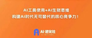 AI进化社·AI商业生财实战课,人人都能上手的AI商业变现课-淘金日记