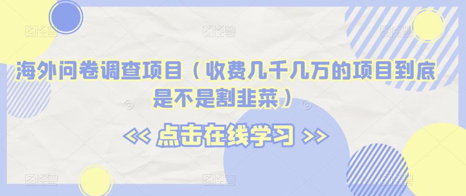 海外问卷调查项目(收费几千几万的项目到底是不是割韭菜)【揭秘】-淘金日记