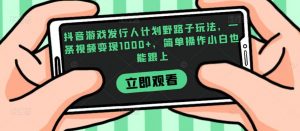 抖音游戏发行人计划野路子玩法，一条视频变现1000+，简单操作小白也能跟上【揭秘】-淘金日记
