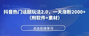 抖音热门话题玩法2.0，一天涨粉2000+（附软件+素材）-淘金日记