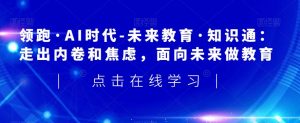 领跑·AI时代-未来教育·知识通:走出内卷和焦虑,面向未来做教育-淘金日记
