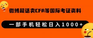 微博超话卖cfa、frm等国际考证虚拟资料，一单300+，一部手机轻松日入1000+-淘金日记