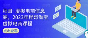 程哥·虚拟电商信息圈,2023年程哥淘宝虚拟电商课程-淘金日记