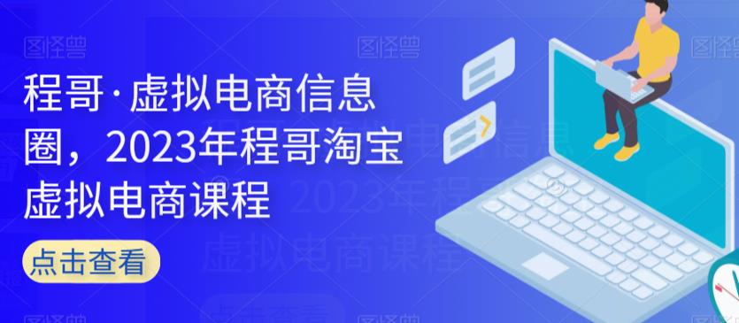 程哥·虚拟电商信息圈,2023年程哥淘宝虚拟电商课程-淘金日记
