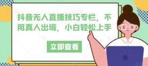 抖音无人直播技巧专栏,不用真人出境,小白轻松上手-淘金日记