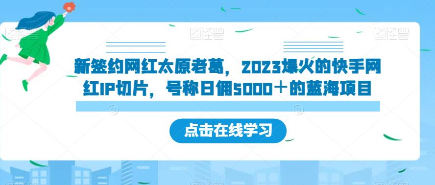 新签约网红太原老葛,2023爆火的快手网红IP切片,号称日佣5000+的蓝海项目【揭秘】-淘金日记