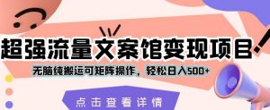 超强流量文案馆变现项目，无脑纯搬运可矩阵操作，轻松日入500+【揭秘】-淘金日记