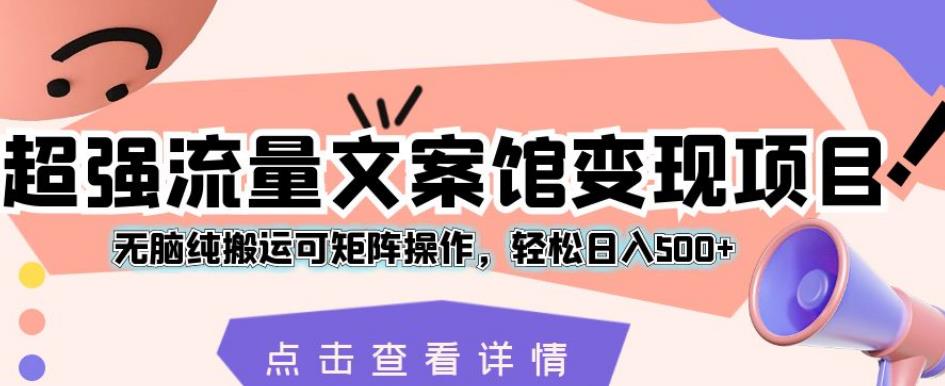 超强流量文案馆变现项目,无脑纯搬运可矩阵操作,轻松日入500+【揭秘】-淘金日记
