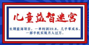 长期蓝海项目,儿童益智迷宫,一单利润39.8,几乎零成本,一部手机实现月入过万-淘金日记