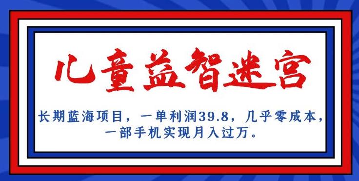 长期蓝海项目,儿童益智迷宫,一单利润39.8,几乎零成本,一部手机实现月入过万-淘金日记