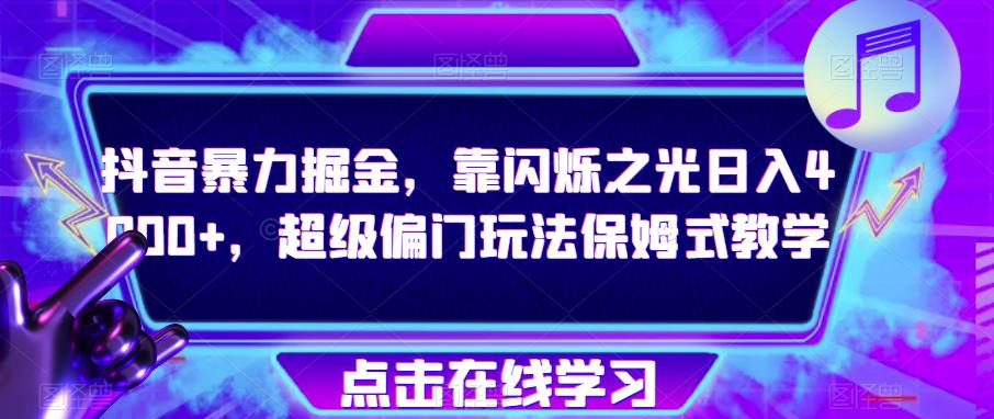 抖音暴力掘金,靠闪烁之光日入4000+,超级偏门玩法保姆式教学-淘金日记