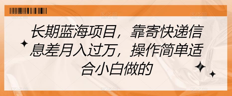 长期蓝海项目，靠寄快递信息差月入过万，操作简单适合小白做的【揭秘】-淘金日记